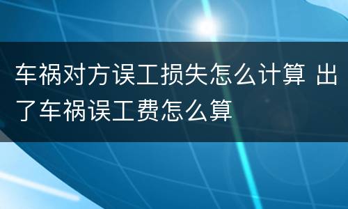 车祸对方误工损失怎么计算 出了车祸误工费怎么算