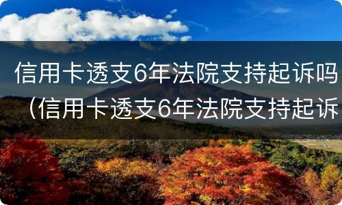 信用卡透支6年法院支持起诉吗（信用卡透支6年法院支持起诉吗）