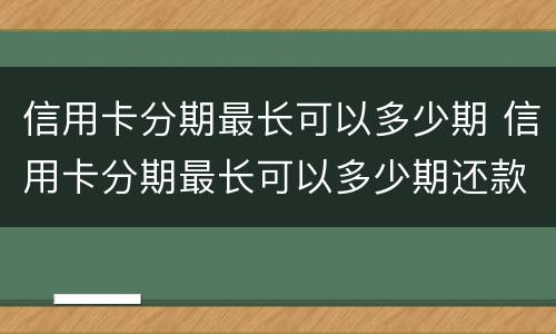 信用卡分期最长可以多少期 信用卡分期最长可以多少期还款