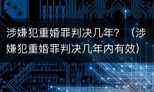涉嫌犯重婚罪判决几年？（涉嫌犯重婚罪判决几年内有效）