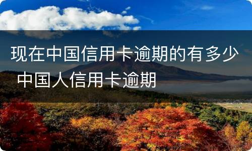 现在中国信用卡逾期的有多少 中国人信用卡逾期