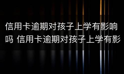 信用卡逾期对孩子上学有影响吗 信用卡逾期对孩子上学有影响吗知乎