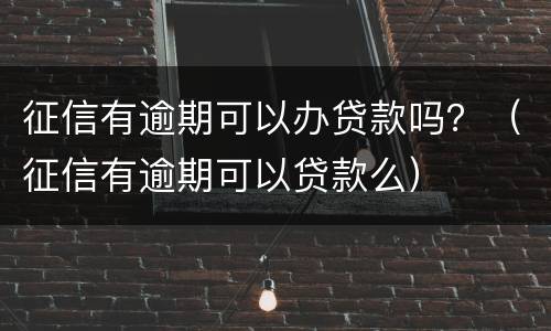征信有逾期可以办贷款吗？（征信有逾期可以贷款么）