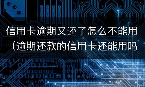 信用卡逾期又还了怎么不能用（逾期还款的信用卡还能用吗）
