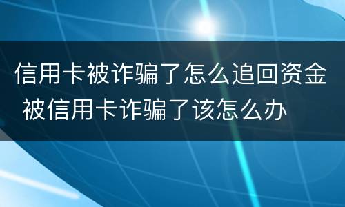 信用卡被诈骗了怎么追回资金 被信用卡诈骗了该怎么办