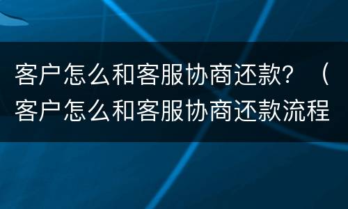 客户怎么和客服协商还款？（客户怎么和客服协商还款流程）