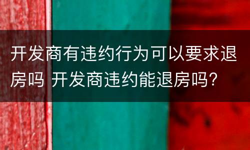 开发商有违约行为可以要求退房吗 开发商违约能退房吗?
