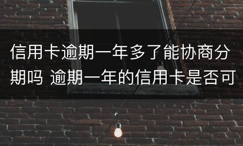 信用卡逾期一年多了能协商分期吗 逾期一年的信用卡是否可以去协商分期