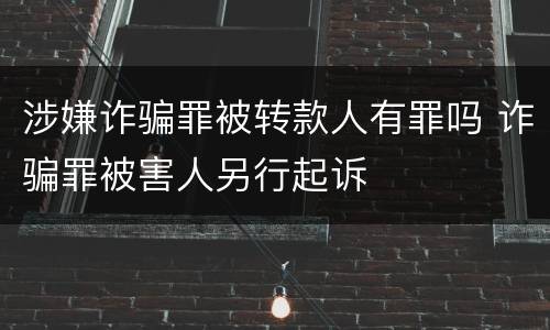 涉嫌诈骗罪被转款人有罪吗 诈骗罪被害人另行起诉