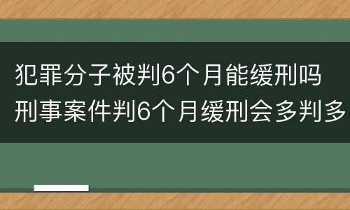 犯罪分子被判6个月能缓刑吗 刑事案件判6个月缓刑会多判多久