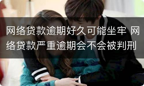 网络贷款逾期好久可能坐牢 网络贷款严重逾期会不会被判刑