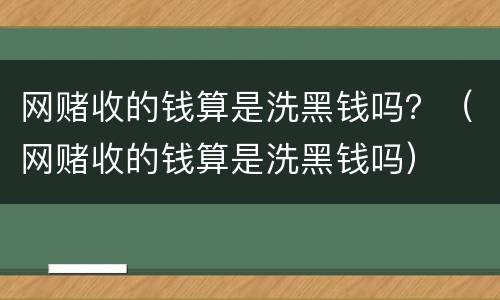 网赌收的钱算是洗黑钱吗？（网赌收的钱算是洗黑钱吗）