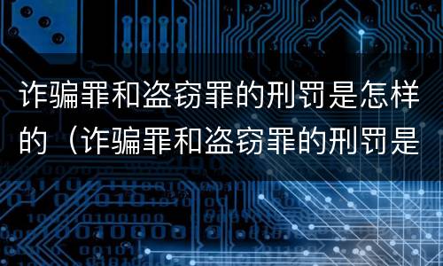 诈骗罪和盗窃罪的刑罚是怎样的（诈骗罪和盗窃罪的刑罚是怎样的区别）