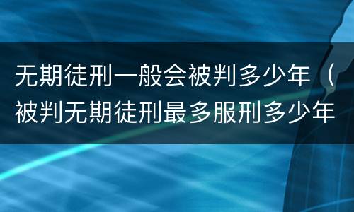 无期徒刑一般会被判多少年（被判无期徒刑最多服刑多少年）