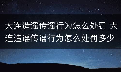 大连造谣传谣行为怎么处罚 大连造谣传谣行为怎么处罚多少钱