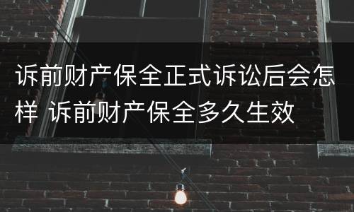 诉前财产保全正式诉讼后会怎样 诉前财产保全多久生效