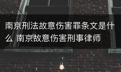 南京刑法故意伤害罪条文是什么 南京故意伤害刑事律师