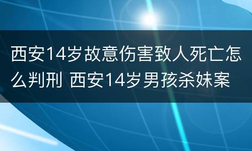 西安14岁故意伤害致人死亡怎么判刑 西安14岁男孩杀妹案