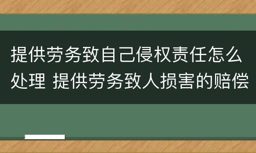 提供劳务致自己侵权责任怎么处理 提供劳务致人损害的赔偿责任