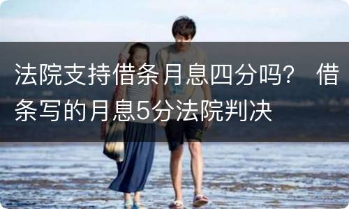 法院支持借条月息四分吗？ 借条写的月息5分法院判决