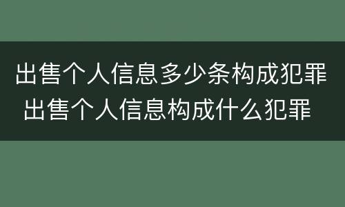 出售个人信息多少条构成犯罪 出售个人信息构成什么犯罪