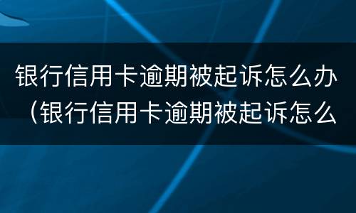 银行信用卡逾期被起诉怎么办（银行信用卡逾期被起诉怎么办会被冻结资产吗）