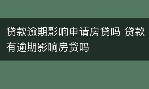 贷款逾期影响申请房贷吗 贷款有逾期影响房贷吗