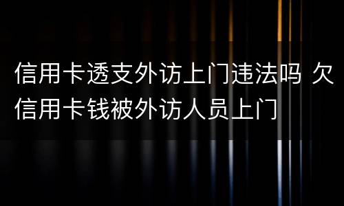 信用卡透支外访上门违法吗 欠信用卡钱被外访人员上门