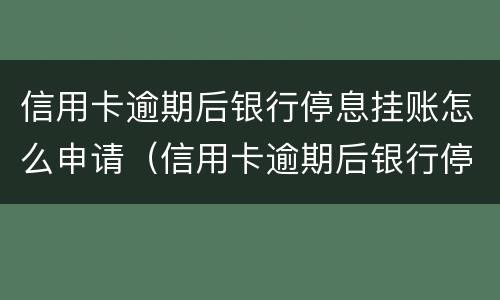信用卡逾期后银行停息挂账怎么申请（信用卡逾期后银行停息挂账怎么申请解除）