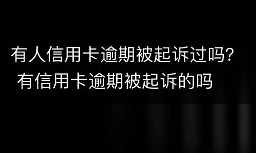 有人信用卡逾期被起诉过吗？ 有信用卡逾期被起诉的吗