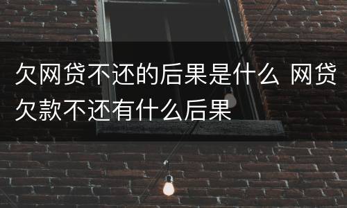 欠网贷不还的后果是什么 网贷欠款不还有什么后果