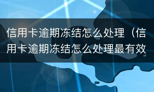 信用卡逾期冻结怎么处理（信用卡逾期冻结怎么处理最有效）