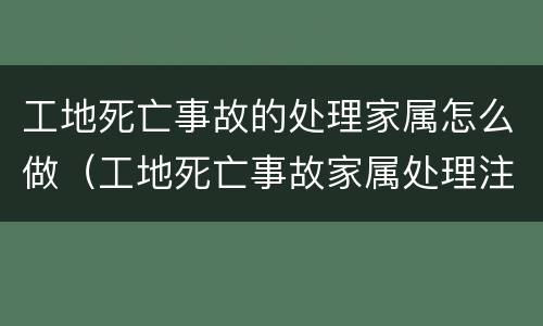 工地死亡事故的处理家属怎么做（工地死亡事故家属处理注意）