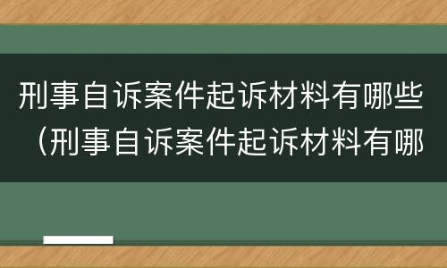 刑事自诉案件起诉材料有哪些（刑事自诉案件起诉材料有哪些规定）