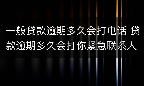一般贷款逾期多久会打电话 贷款逾期多久会打你紧急联系人电话