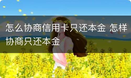 怎么协商信用卡只还本金 怎样协商只还本金