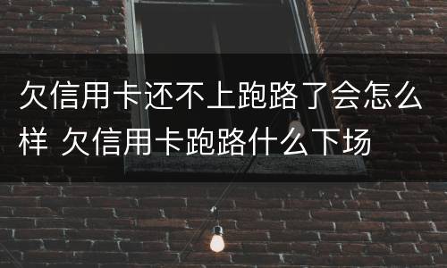 欠信用卡还不上跑路了会怎么样 欠信用卡跑路什么下场