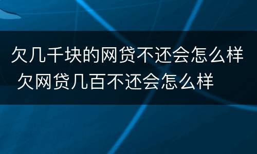 欠几千块的网贷不还会怎么样 欠网贷几百不还会怎么样
