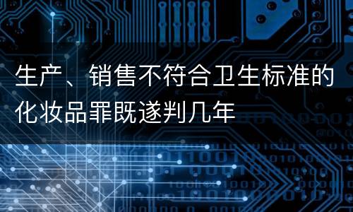 生产、销售不符合卫生标准的化妆品罪既遂判几年