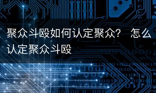 聚众斗殴如何认定聚众？ 怎么认定聚众斗殴