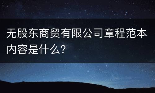 无股东商贸有限公司章程范本内容是什么？