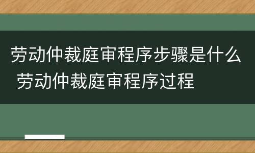 劳动仲裁庭审程序步骤是什么 劳动仲裁庭审程序过程