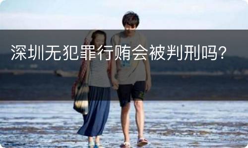 深圳无犯罪行贿会被判刑吗？