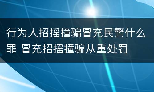 行为人招摇撞骗冒充民警什么罪 冒充招摇撞骗从重处罚
