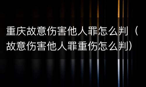 重庆故意伤害他人罪怎么判（故意伤害他人罪重伤怎么判）