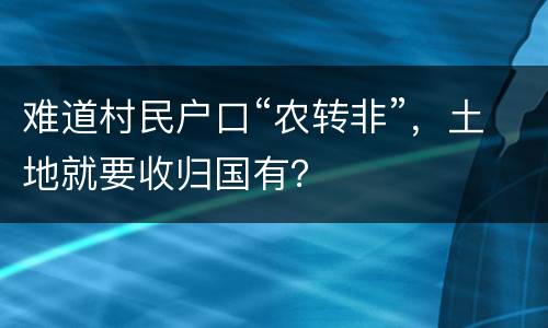 难道村民户口“农转非”，土地就要收归国有？