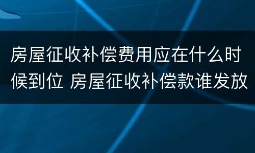 房屋征收补偿费用应在什么时候到位 房屋征收补偿款谁发放