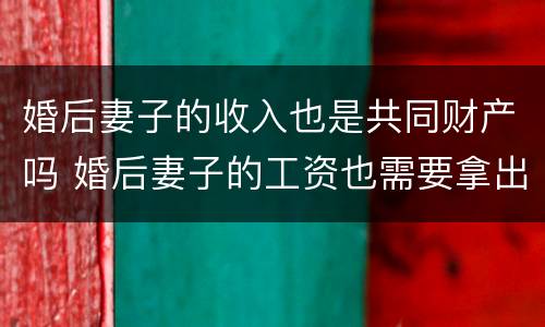 婚后妻子的收入也是共同财产吗 婚后妻子的工资也需要拿出来