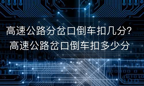 高速公路分岔口倒车扣几分？ 高速公路岔口倒车扣多少分
