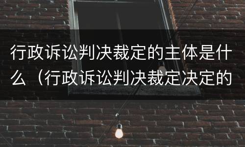行政诉讼判决裁定的主体是什么（行政诉讼判决裁定决定的相同点）